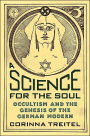 A Science for the Soul: Occultism and the Genesis of the German Modern