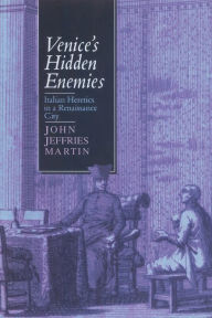 Title: Venice's Hidden Enemies: Italian Heretics in a Renaissance City / Edition 1, Author: John Jeffries Martin