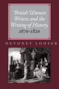 Title: British Women Writers and the Writing of History, 1670-1820, Author: Devoney Looser