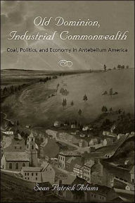 Old Dominion, Industrial Commonwealth: Coal, Politics, and Economy in Antebellum America / Edition 1