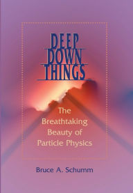 Title: Deep Down Things: The Breathtaking Beauty of Particle Physics, Author: Bruce A. Schumm