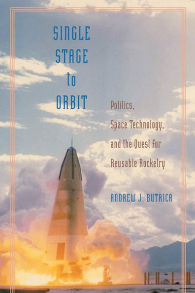 Single Stage to Orbit: Politics, Space Technology, and the Quest for Reusable Rocketry