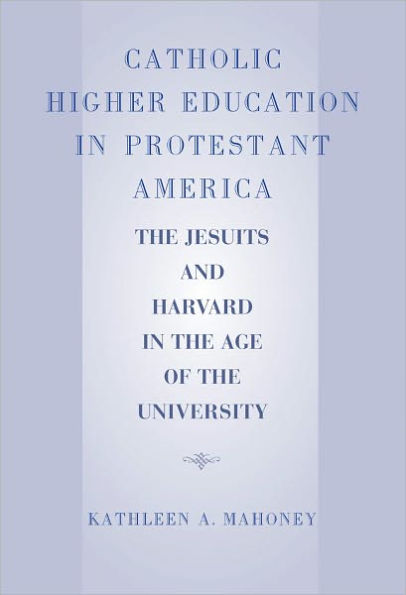 Catholic Higher Education in Protestant America: The Jesuits and Harvard in the Age of the University