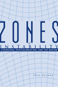Title: Zones of Instability: Literature, Postcolonialism, and the Nation, Author: Imre Szeman