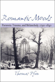 Title: Romantic Moods: Paranoia, Trauma, and Melancholy, 1790-1840, Author: Thomas Pfau
