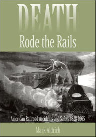 Title: Death Rode the Rails: American Railroad Accidents and Safety, 1828-1965, Author: Mark Aldrich