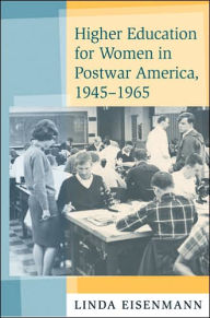 Title: Higher Education for Women in Postwar America, 1945-1965, Author: Linda Eisenmann