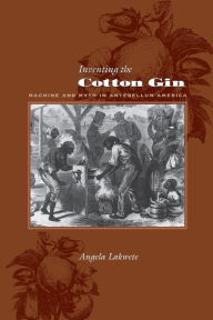 Title: Inventing the Cotton Gin: Machine and Myth in Antebellum America, Author: Angela Lakwete