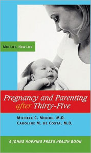 Title: Pregnancy and Parenting after Thirty-Five: Mid Life, New Life, Author: Michele C. Moore MD