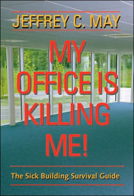 Title: My Office Is Killing Me!: The Sick Building Survival Guide, Author: Jeffrey C. May