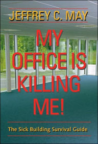 Title: My Office Is Killing Me!: The Sick Building Survival Guide, Author: Jeffrey C. May