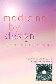 Title: Medicine by Design: The Practice and Promise of Biomedical Engineering, Author: Fen Montaigne