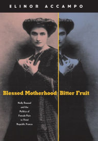 Title: Blessed Motherhood, Bitter Fruit: Nelly Roussel and the Politics of Female Pain in Third Republic France, Author: Elinor Accampo
