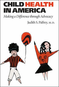 Title: Child Health in America: Making a Difference through Advocacy, Author: Judith S. Palfrey MD
