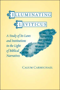 Title: Illuminating Leviticus: A Study of Its Laws and Institutions in the Light of Biblical Narratives, Author: Calum Carmichael