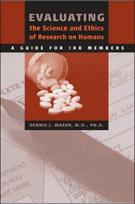 Title: Evaluating the Science and Ethics of Research on Humans: A Guide for IRB Members, Author: Dennis J. Mazur MD PhD