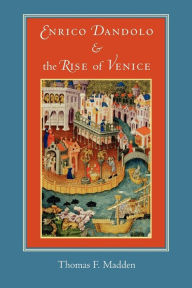 Title: Enrico Dandolo and the Rise of Venice, Author: Thomas F. Madden