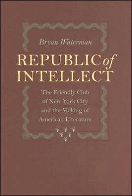 Republic of Intellect: The Friendly Club of New York City and the Making of American Literature
