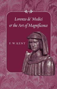 Title: Lorenzo de' Medici and the Art of Magnificence, Author: F. W. Kent