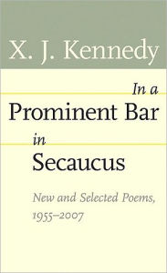 Title: In a Prominent Bar in Secaucus: New and Selected Poems, 1955-2007, Author: X. J. Kennedy