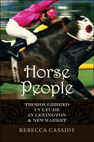 Title: Horse People: Thoroughbred Culture in Lexington and Newmarket, Author: Rebecca Louise Cassidy