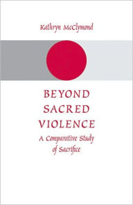 Title: Beyond Sacred Violence: A Comparative Study of Sacrifice, Author: Kathryn McClymond
