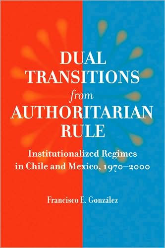 Dual Transitions from Authoritarian Rule: Institutionalized Regimes in Chile and Mexico, 1970-2000