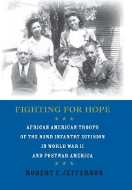 Title: Fighting for Hope: African American Troops of the 93rd Infantry Division in World War II and Postwar America, Author: Robert F. Jefferson