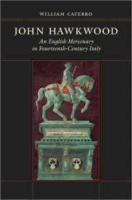 Title: John Hawkwood: An English Mercenary in Fourteenth-Century Italy, Author: William Caferro