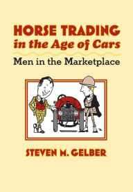 Title: Horse Trading in the Age of Cars: Men in the Marketplace, Author: Steven M. Gelber
