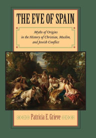 Title: The Eve of Spain: Myths of Origins in the History of Christian, Muslim, and Jewish Conflict, Author: Patricia E. Grieve