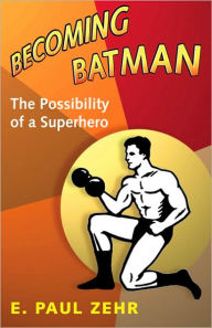 Title: Becoming Batman: The Possibility of a Superhero, Author: E. Paul Zehr