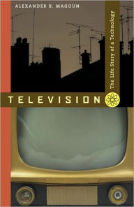 Title: Television: The Life Story of a Technology, Author: Alexander B. Magoun