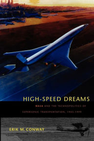 Title: High-Speed Dreams: NASA and the Technopolitics of Supersonic Transportation, 1945-1999, Author: Erik M. Conway
