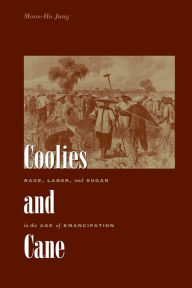 Title: Coolies and Cane: Race, Labor, and Sugar in the Age of Emancipation, Author: Moon-Ho Jung