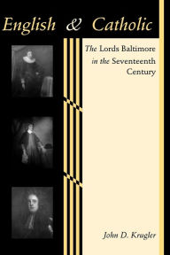 Title: English and Catholic: The Lords Baltimore in the Seventeenth Century, Author: John D. Krugler