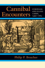 Title: Cannibal Encounters: Europeans and Island Caribs, 1492-1763, Author: Philip P. Boucher