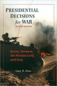 Title: Presidential Decisions for War: Korea, Vietnam, the Persian Gulf, and Iraq, Author: Gary R. Hess