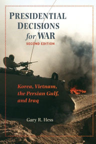 Title: Presidential Decisions for War: Korea, Vietnam, the Persian Gulf, and Iraq / Edition 2, Author: Gary R. Hess