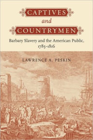 Title: Captives and Countrymen: Barbary Slavery and the American Public, 1785-1816, Author: Lawrence A. Peskin