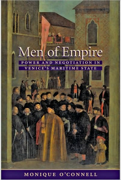 Men of Empire: Power and Negotiation in Venice's Maritime State