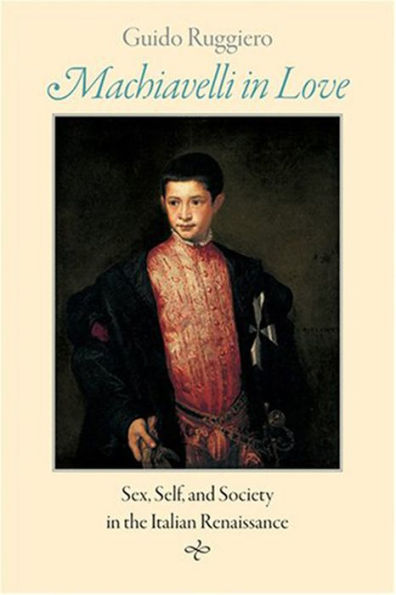 Machiavelli in Love: Sex, Self, and Society in the Italian Renaissance