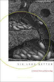 Title: Six Legs Better: A Cultural History of Myrmecology, Author: Charlotte Sleigh