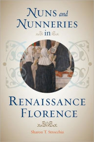 Title: Nuns and Nunneries in Renaissance Florence, Author: Sharon T. Strocchia