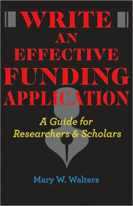 Title: Write an Effective Funding Application: A Guide for Researchers and Scholars, Author: Mary W. Walters