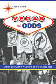 Title: Vegas at Odds: Labor Conflict in a Leisure Economy, 1960-1985, Author: James P. Kraft