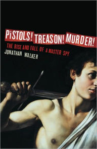 Title: Pistols! Treason! Murder!: The Rise and Fall of a Master Spy, Author: Jonathan Walker