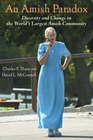 Title: An Amish Paradox: Diversity and Change in the World's Largest Amish Community, Author: Charles E. Hurst