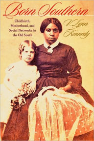 Title: Born Southern: Childbirth, Motherhood, and Social Networks in the Old South, Author: V. Lynn Kennedy