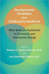 Title: Developmental Disabilities from Childhood to Adulthood: What Works for Psychiatrists in Community and Institutional Settings, Author: Roxanne C. Dryden-Edwards MD